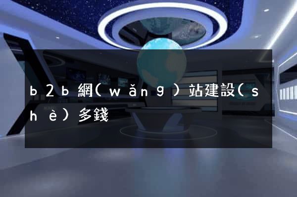 b2b網(wǎng)站建設(shè)多錢