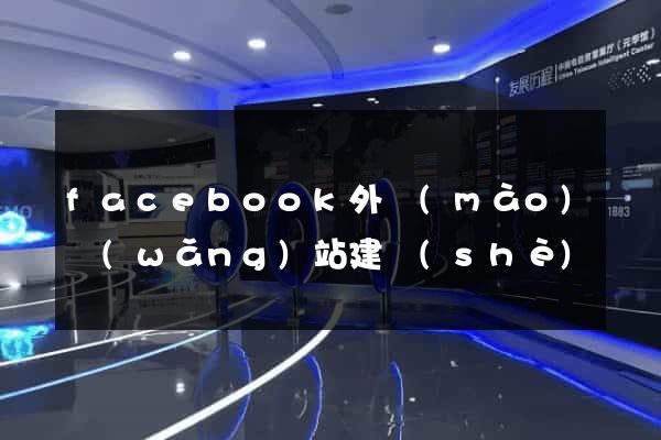 facebook外貿(mào)網(wǎng)站建設(shè)