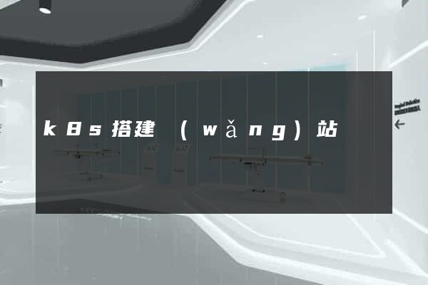 k8s搭建網(wǎng)站