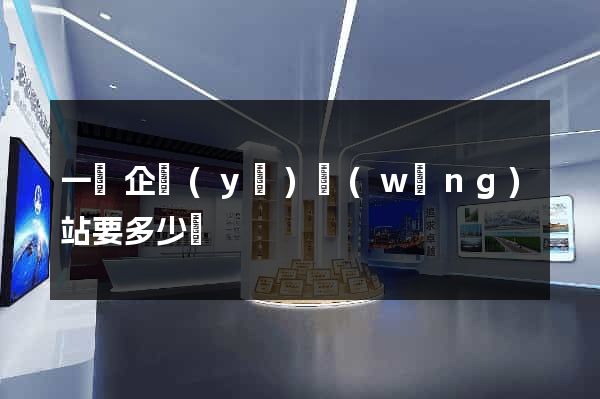 一個企業(yè)網(wǎng)站要多少錢