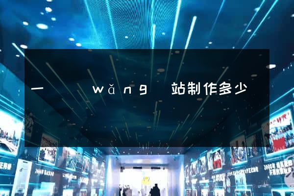 一個網(wǎng)站制作多少錢