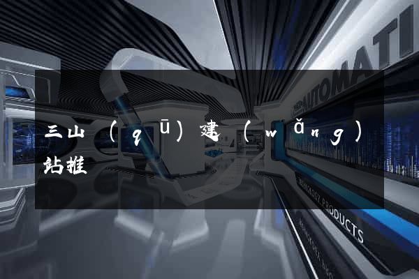 三山區(qū)建網(wǎng)站推廣