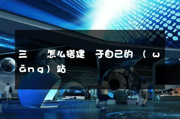 三門縣怎么搭建屬于自己的網(wǎng)站