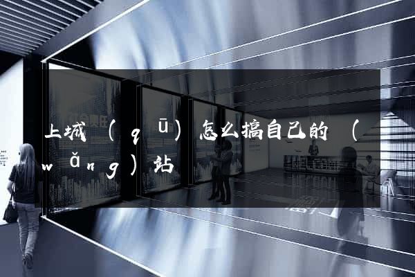 上城區(qū)怎么搞自己的網(wǎng)站