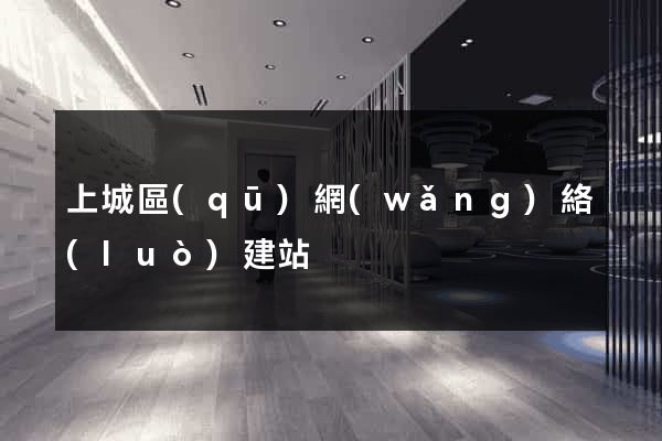 上城區(qū)網(wǎng)絡(luò)建站