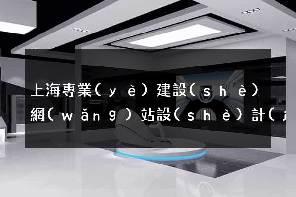 上海專業(yè)建設(shè)網(wǎng)站設(shè)計(jì)