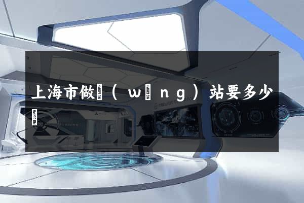 上海市做網(wǎng)站要多少錢
