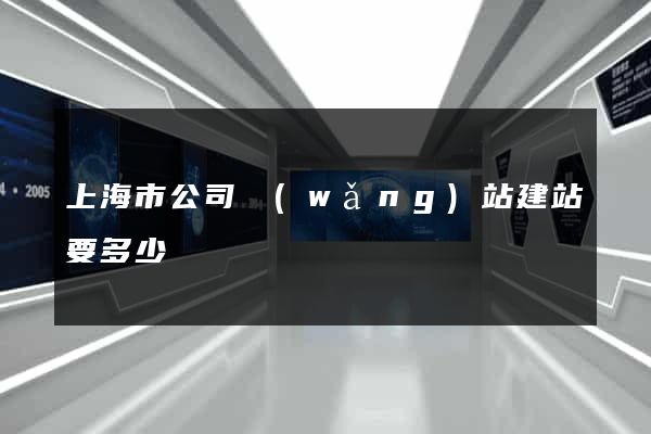 上海市公司網(wǎng)站建站要多少錢