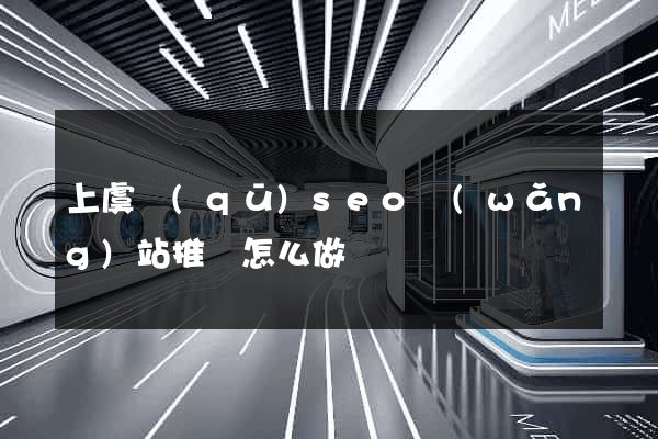 上虞區(qū)seo網(wǎng)站推廣怎么做