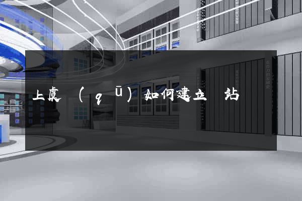 上虞區(qū)如何建立網站