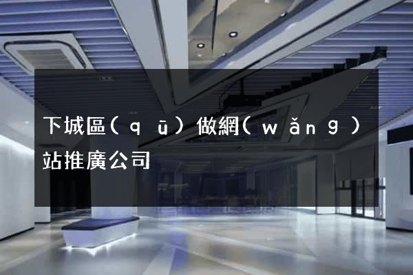 下城區(qū)做網(wǎng)站推廣公司