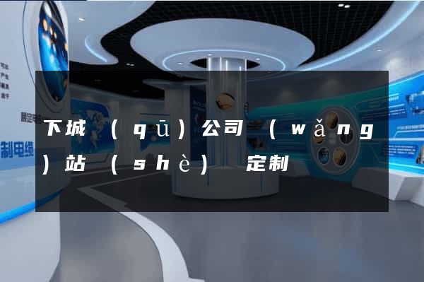 下城區(qū)公司網(wǎng)站設(shè)計定制