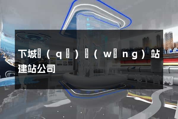 下城區(qū)網(wǎng)站建站公司