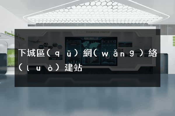 下城區(qū)網(wǎng)絡(luò)建站