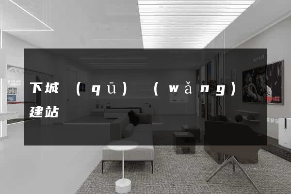 下城區(qū)網(wǎng)絡建站