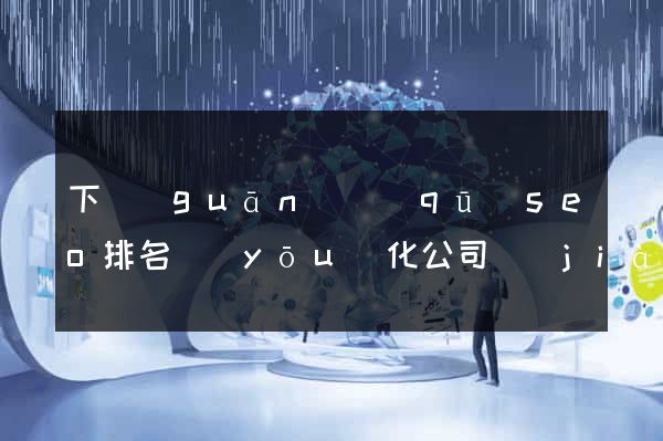下關(guān)區(qū)seo排名優(yōu)化公司價(jià)格