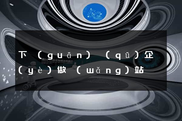 下關(guān)區(qū)企業(yè)做網(wǎng)站