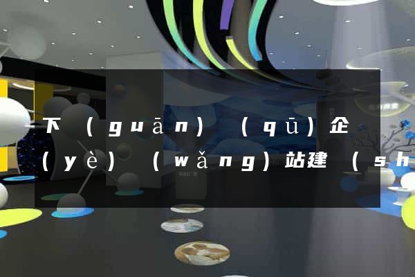 下關(guān)區(qū)企業(yè)網(wǎng)站建設(shè)