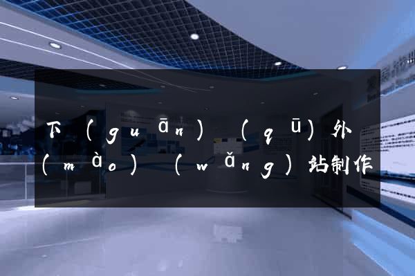 下關(guān)區(qū)外貿(mào)網(wǎng)站制作