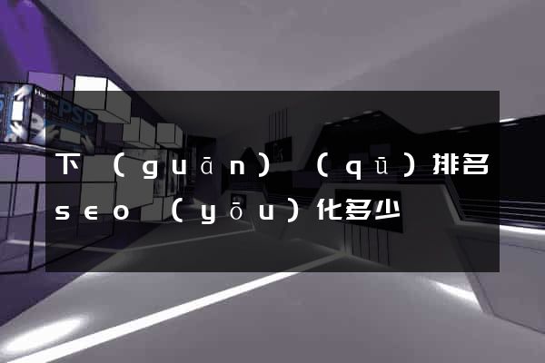 下關(guān)區(qū)排名seo優(yōu)化多少錢
