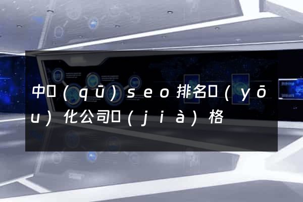 中區(qū)seo排名優(yōu)化公司價(jià)格