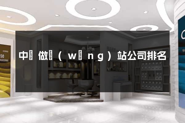 中國做網(wǎng)站公司排名
