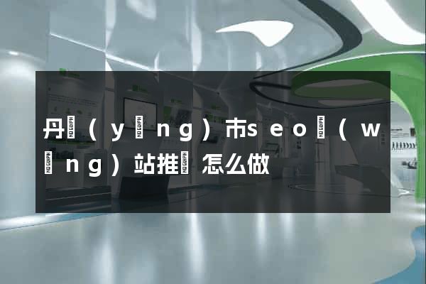 丹陽(yáng)市seo網(wǎng)站推廣怎么做