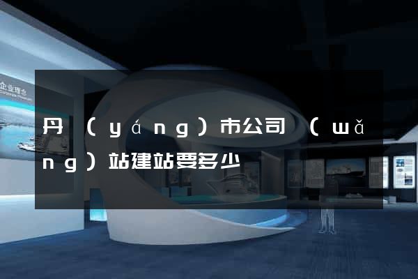 丹陽(yáng)市公司網(wǎng)站建站要多少錢