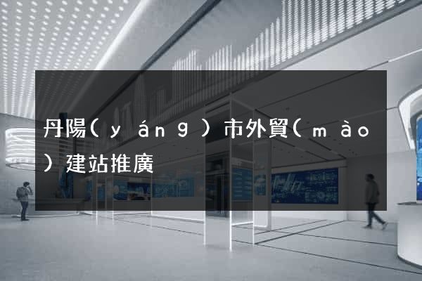 丹陽(yáng)市外貿(mào)建站推廣