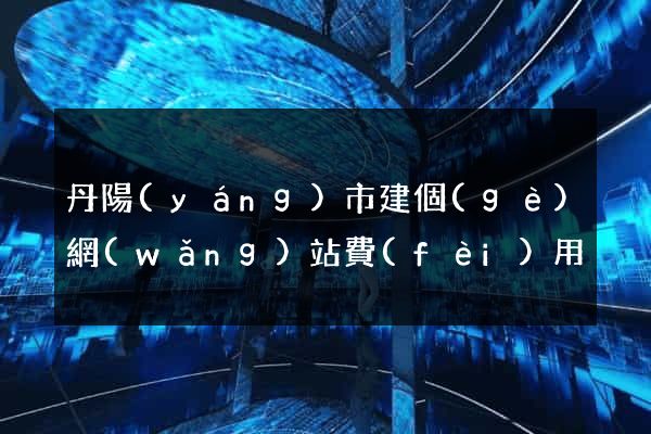 丹陽(yáng)市建個(gè)網(wǎng)站費(fèi)用