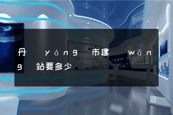 丹陽(yáng)市建網(wǎng)站要多少錢