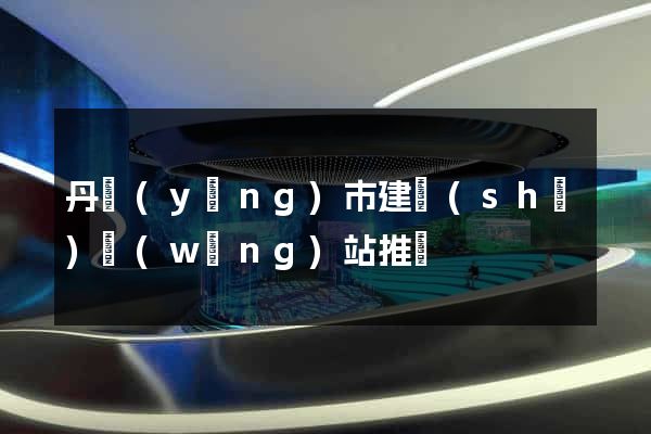 丹陽(yáng)市建設(shè)網(wǎng)站推廣