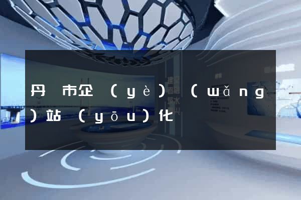 丹陽市企業(yè)網(wǎng)站優(yōu)化