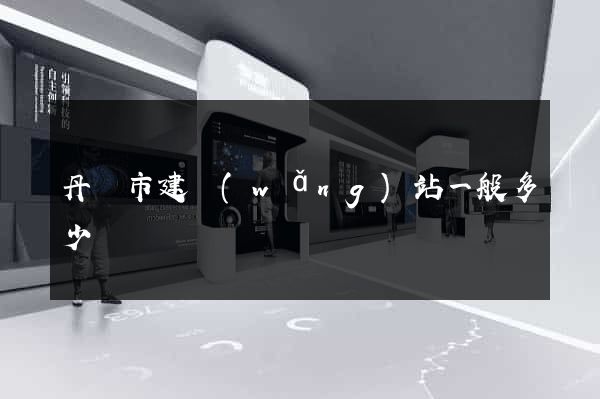丹陽市建網(wǎng)站一般多少錢