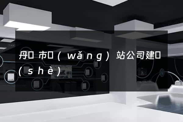 丹陽市網(wǎng)站公司建設(shè)