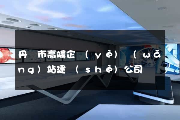 丹陽市高端企業(yè)網(wǎng)站建設(shè)公司