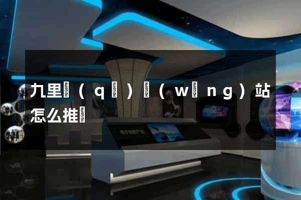 九里區(qū)網(wǎng)站怎么推廣