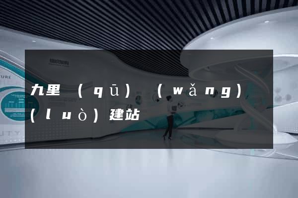 九里區(qū)網(wǎng)絡(luò)建站