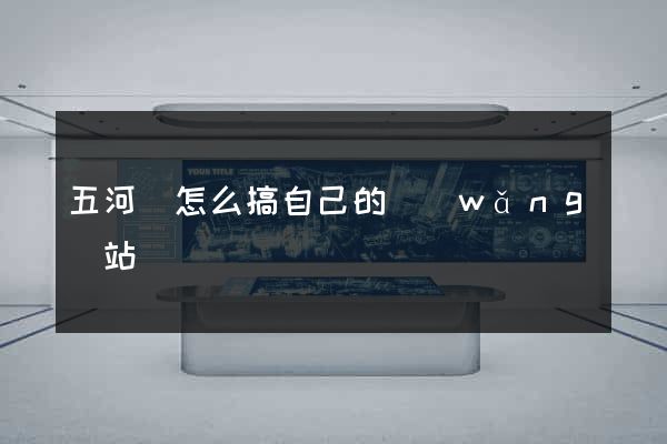 五河縣怎么搞自己的網(wǎng)站
