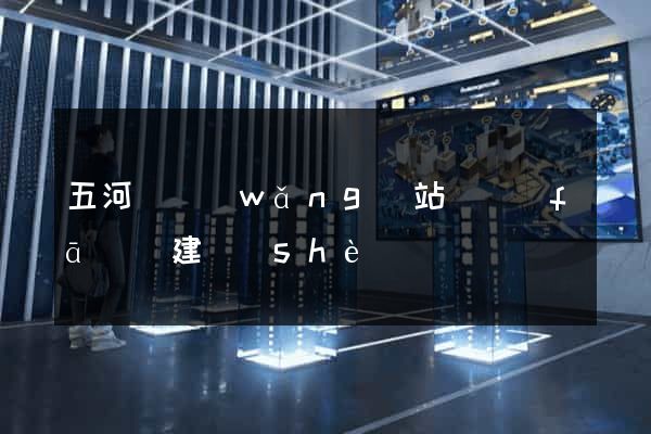 五河縣網(wǎng)站開發(fā)與建設(shè)