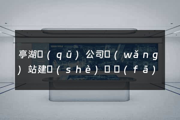 亭湖區(qū)公司網(wǎng)站建設(shè)開發(fā)