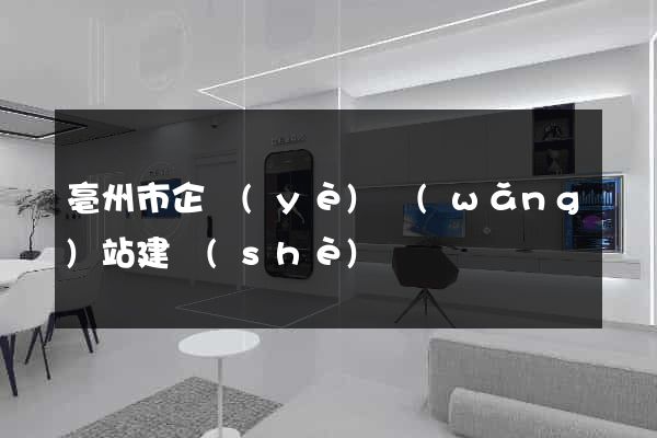 亳州市企業(yè)網(wǎng)站建設(shè)