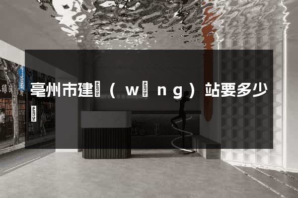亳州市建網(wǎng)站要多少錢