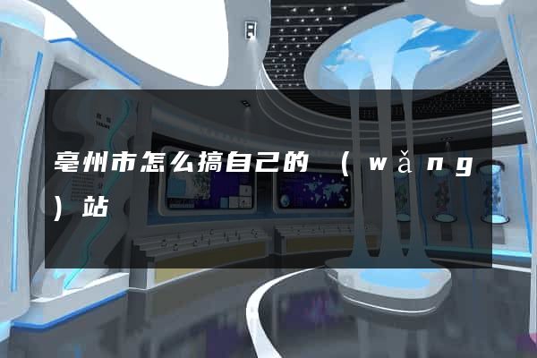 亳州市怎么搞自己的網(wǎng)站