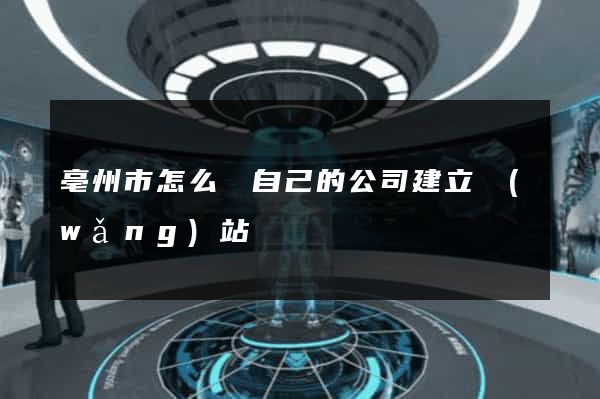 亳州市怎么給自己的公司建立網(wǎng)站
