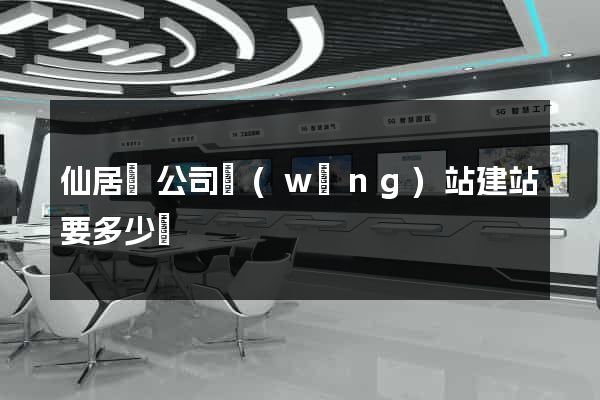 仙居縣公司網(wǎng)站建站要多少錢