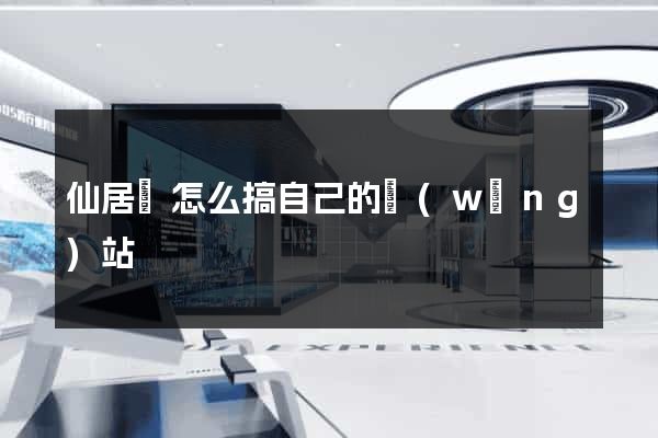 仙居縣怎么搞自己的網(wǎng)站