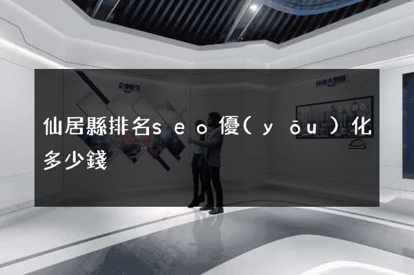 仙居縣排名seo優(yōu)化多少錢