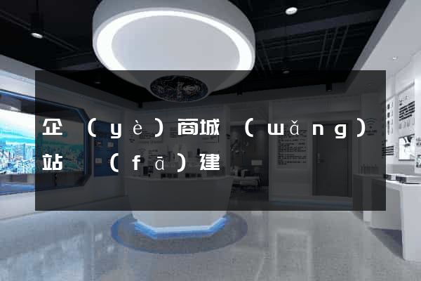 企業(yè)商城網(wǎng)站開發(fā)建設