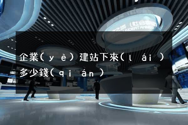 企業(yè)建站下來(lái)多少錢(qián)